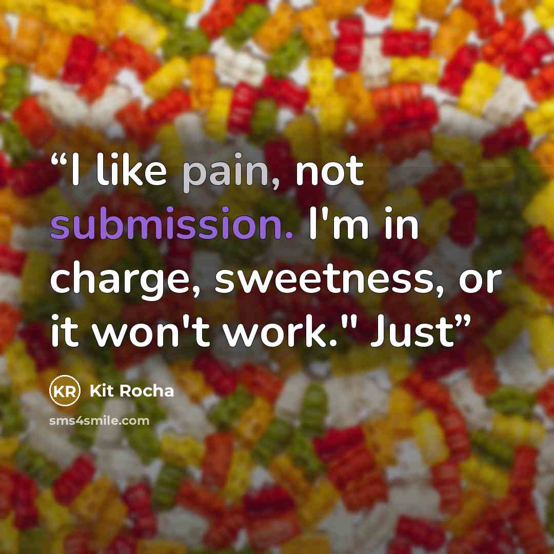 “I like pain, not submission. I'm in charge, sweetness, or it won't work." Just” quote by Kit Rocha