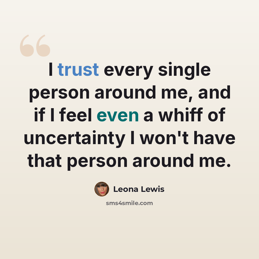 “I trust every single person around me, and if I feel even a whiff of uncertainty I won't have that person around me.” quote by Leona Lewis