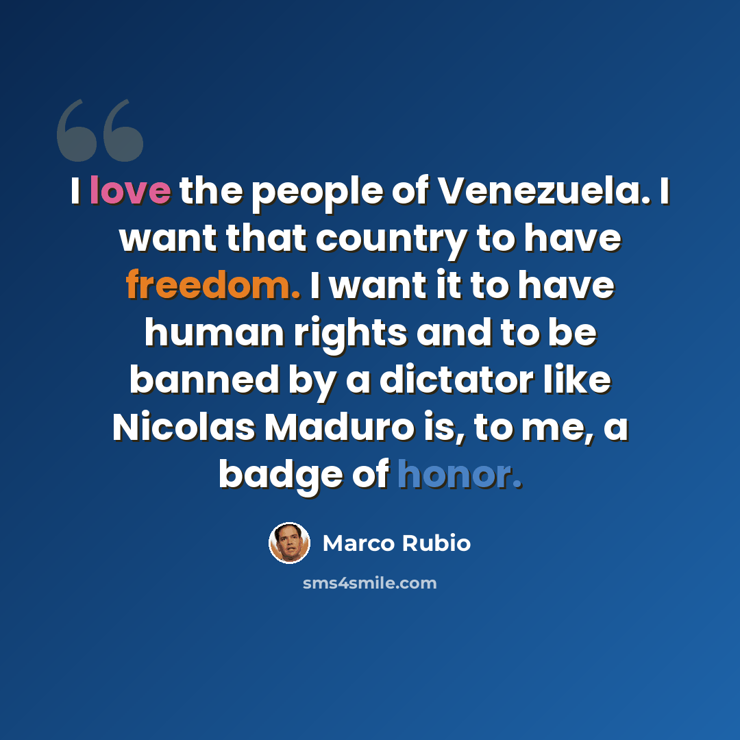 “I love the people of Venezuela. I want that country to have freedom. I want it to have human rights and to be banned by a dictator like Nicolas Maduro is, to me, a badge of honor.” quote by Marco Rubio
