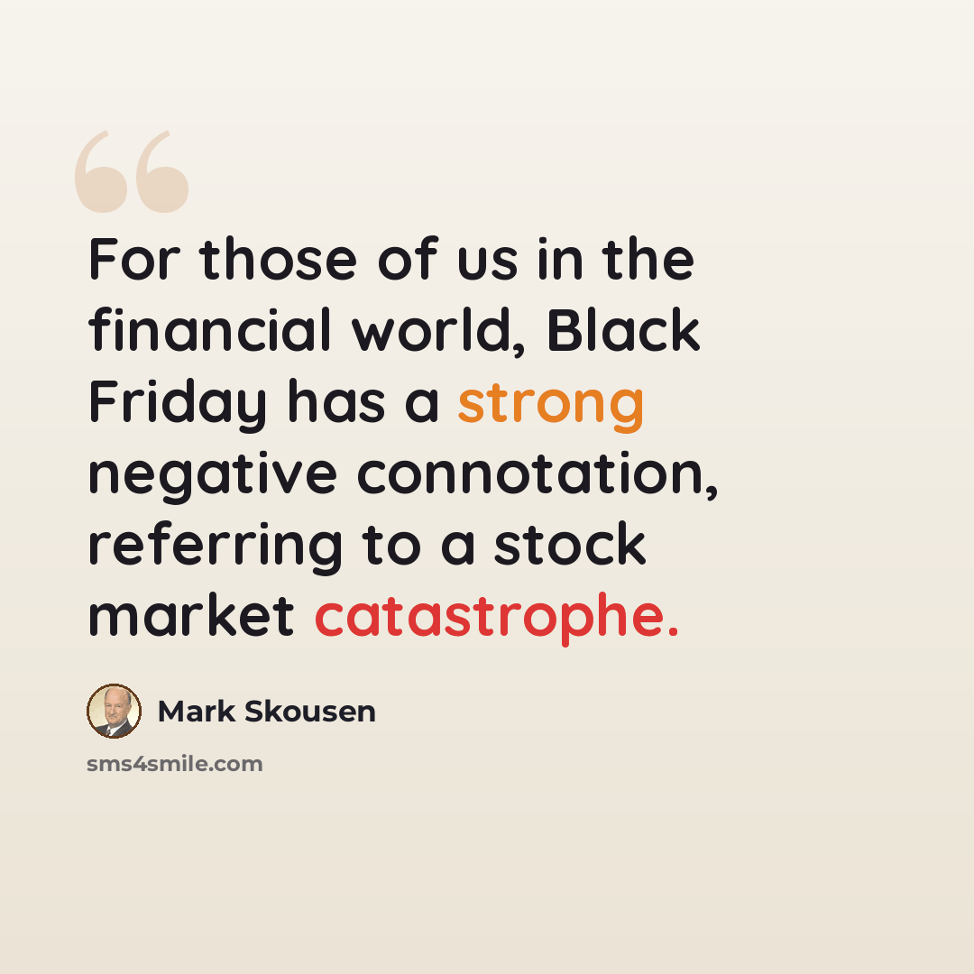 “For those of us in the financial world, Black Friday has a strong negative connotation, referring to a stock market catastrophe.” quote by Mark Skousen