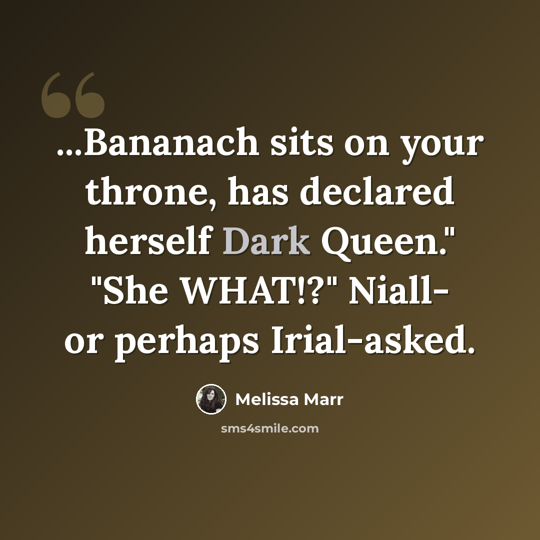 “...Bananach sits on your throne, has declared herself Dark Queen." "She WHAT!?" Niall- or perhaps Irial-asked.” quote by Melissa Marr