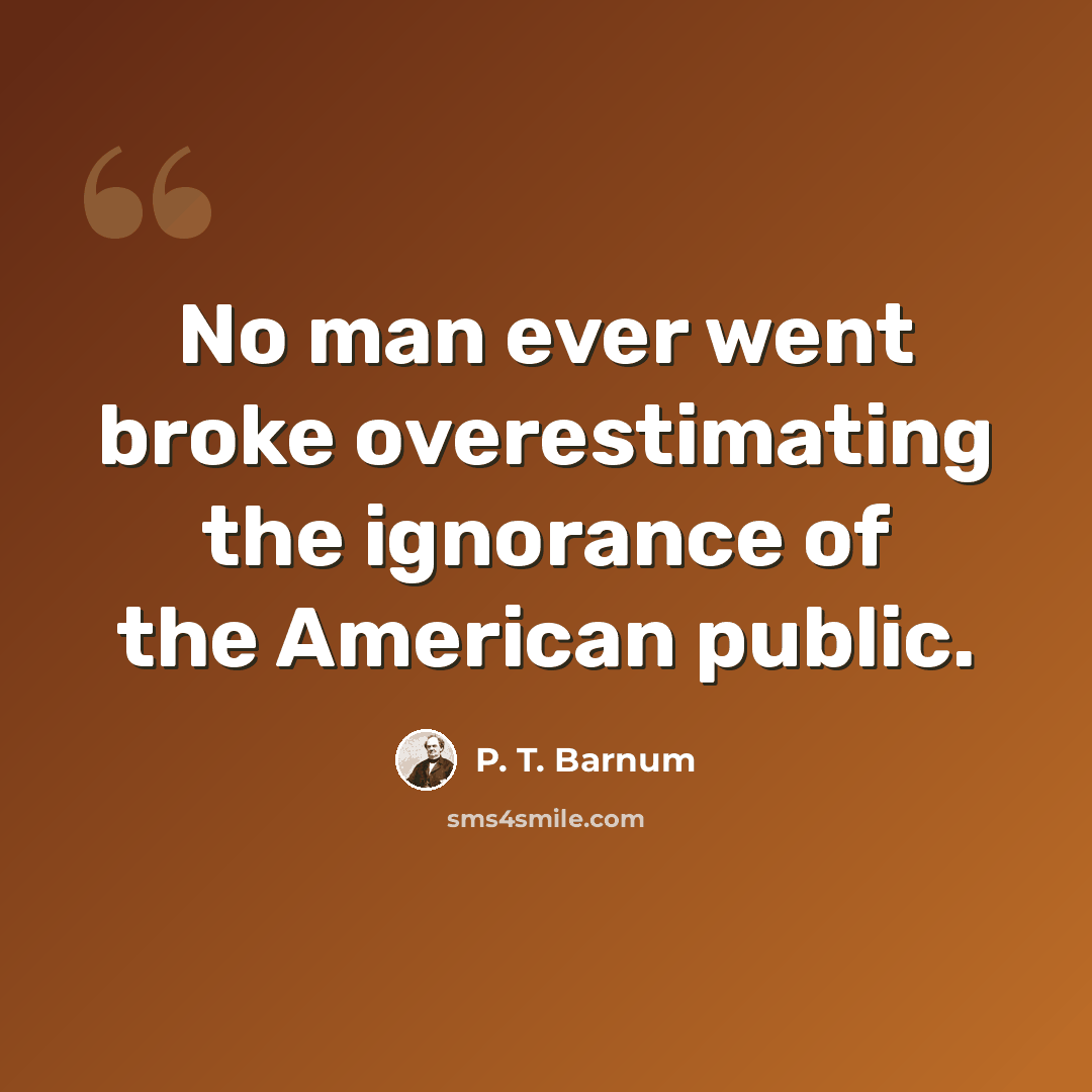 “No man ever went broke overestimating the ignorance of the American public.” quote by P. T. Barnum