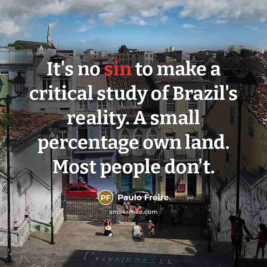 “It's no sin to make a critical study of Brazil's reality. A small percentage own land. Most people don't.” quote by Paulo Freire