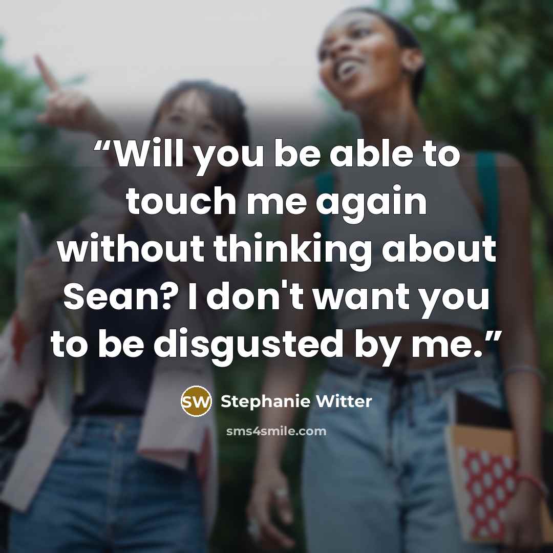 “Will you be able to touch me again without thinking about Sean? I don't want you to be disgusted by me.” quote by Stephanie Witter