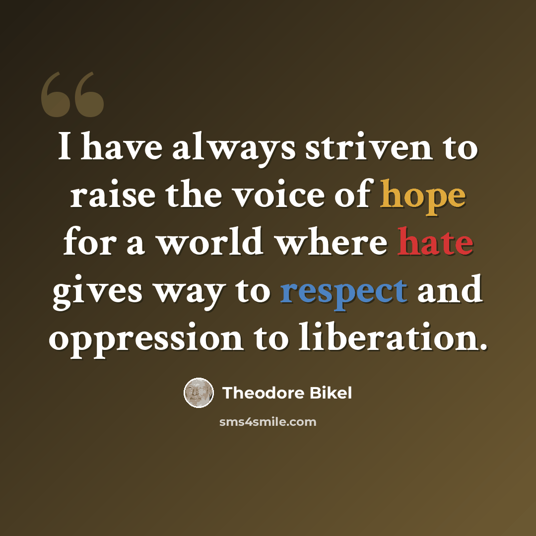 “I have always striven to raise the voice of hope for a world where hate gives way to respect and oppression to liberation.” quote by Theodore Bikel