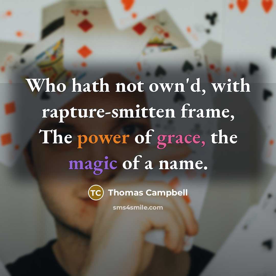 “Who hath not own'd, with rapture-smitten frame, The power of grace, the magic of a name.” quote by Thomas Campbell