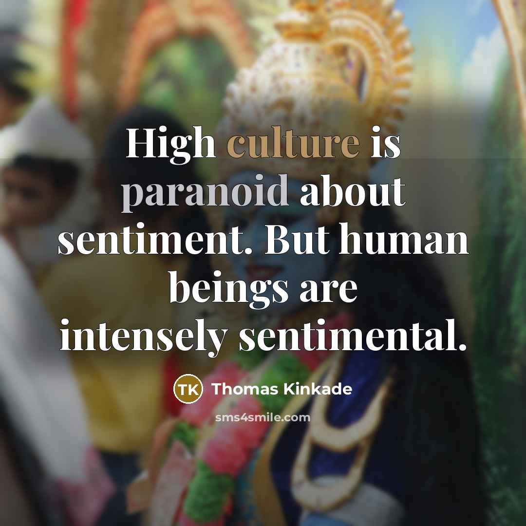 “High culture is paranoid about sentiment. But human beings are intensely sentimental.” quote by Thomas Kinkade
