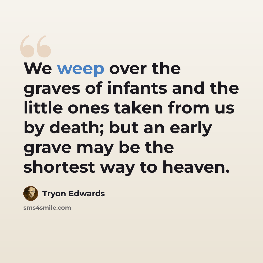 “We weep over the graves of infants and the little ones taken from us by death; but an early grave may be the shortest way to heaven.” quote by Tryon Edwards