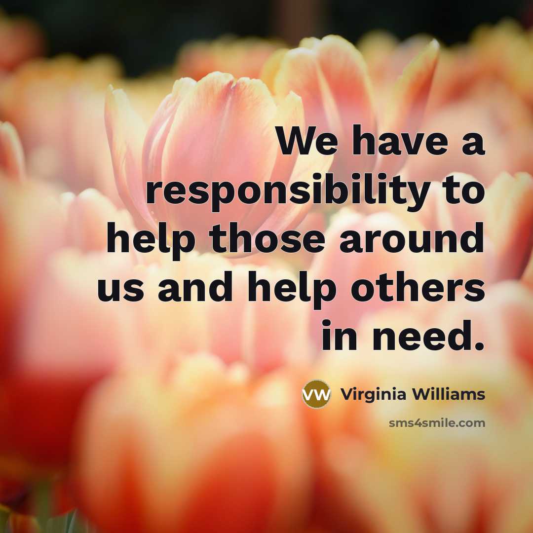 “We have a responsibility to help those around us and help others in need.” quote by Virginia Williams