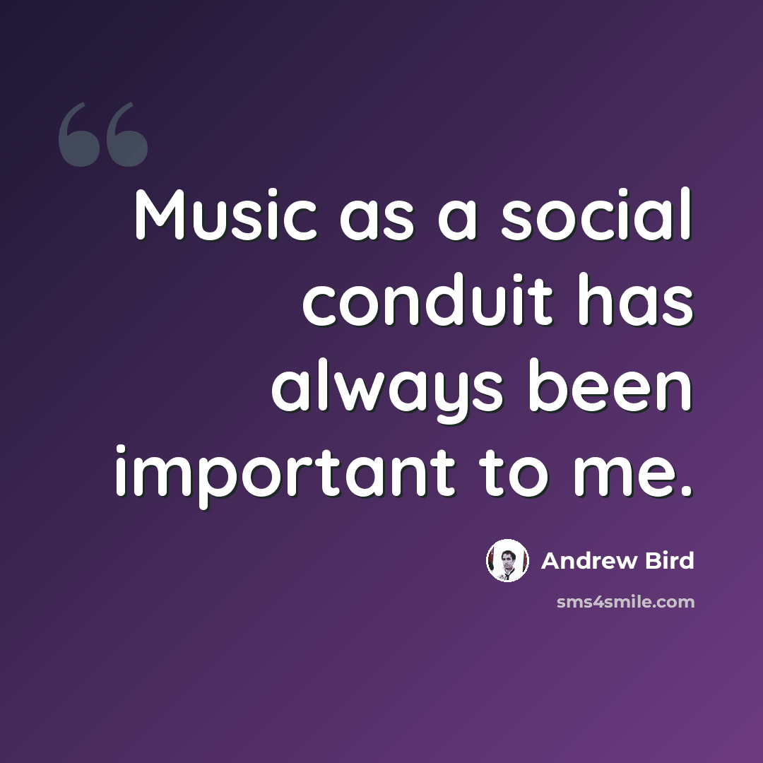 “Music as a social conduit has always been important to me.” quote by Andrew Bird