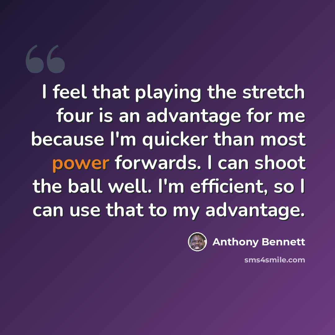 “I feel that playing the stretch four is an advantage for me because I'm quicker than most power forwards. I can shoot the ball well. I'm efficient, so I can use that to my advantage.” quote by Anthony Bennett