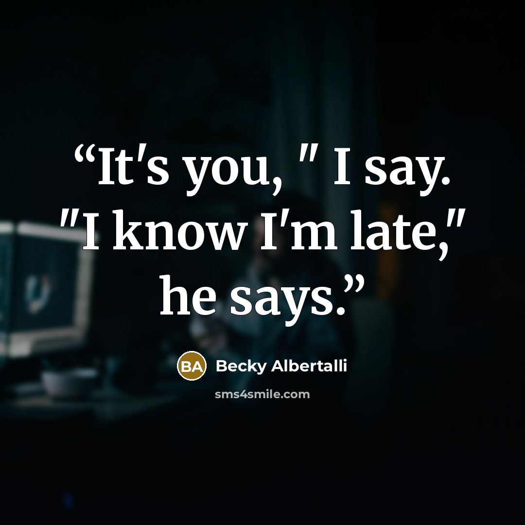“It's you, " I say. "I know I'm late," he says.” quote by Becky Albertalli