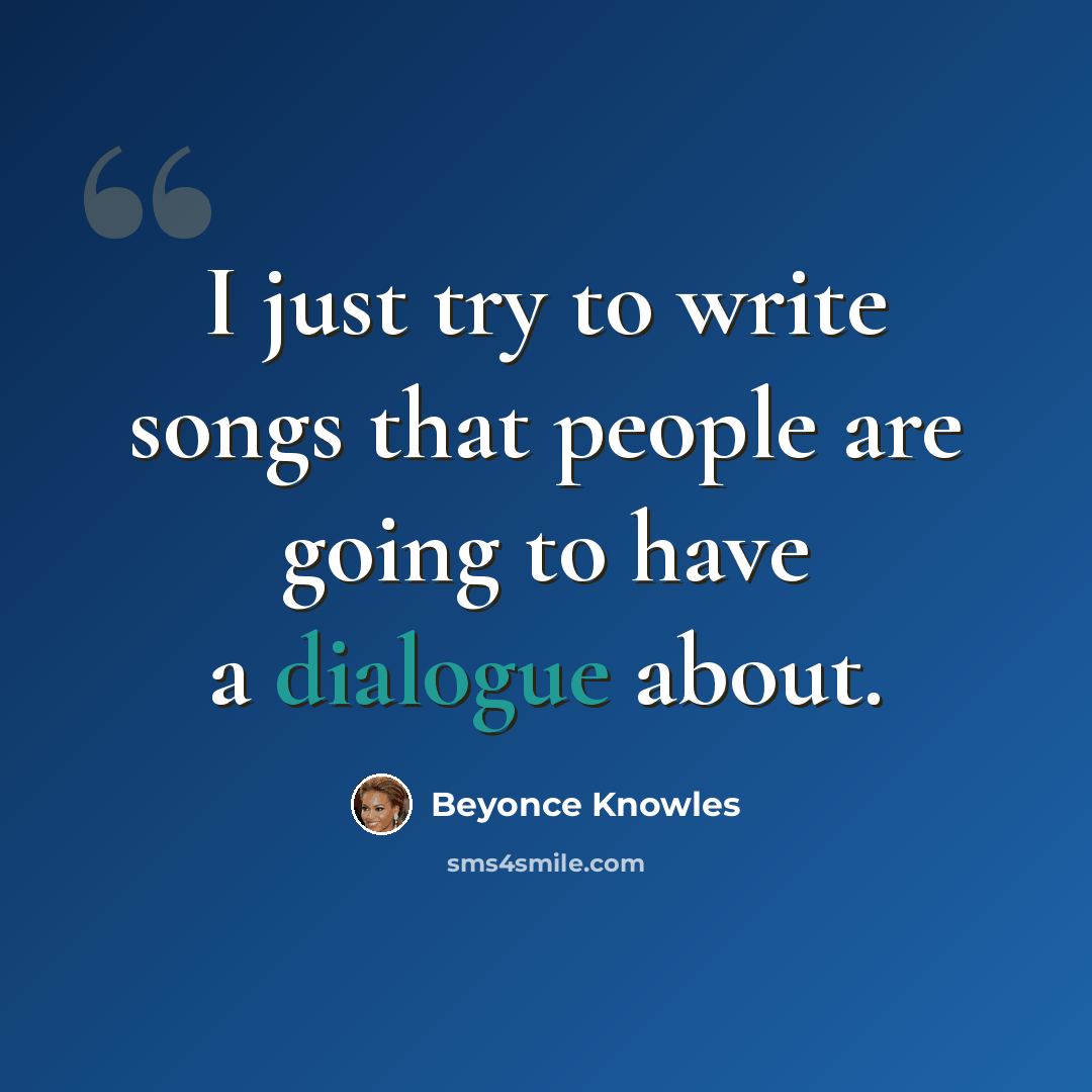 “I just try to write songs that people are going to have a dialogue about.” quote by Beyonce Knowles