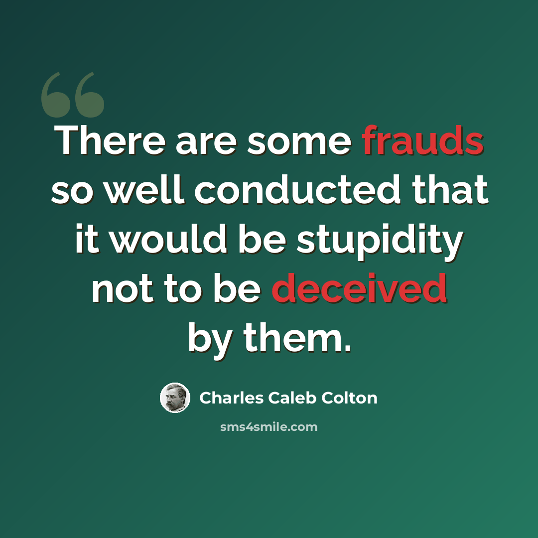 “There are some frauds so well conducted that it would be stupidity not to be deceived by them.” quote by Charles Caleb Colton