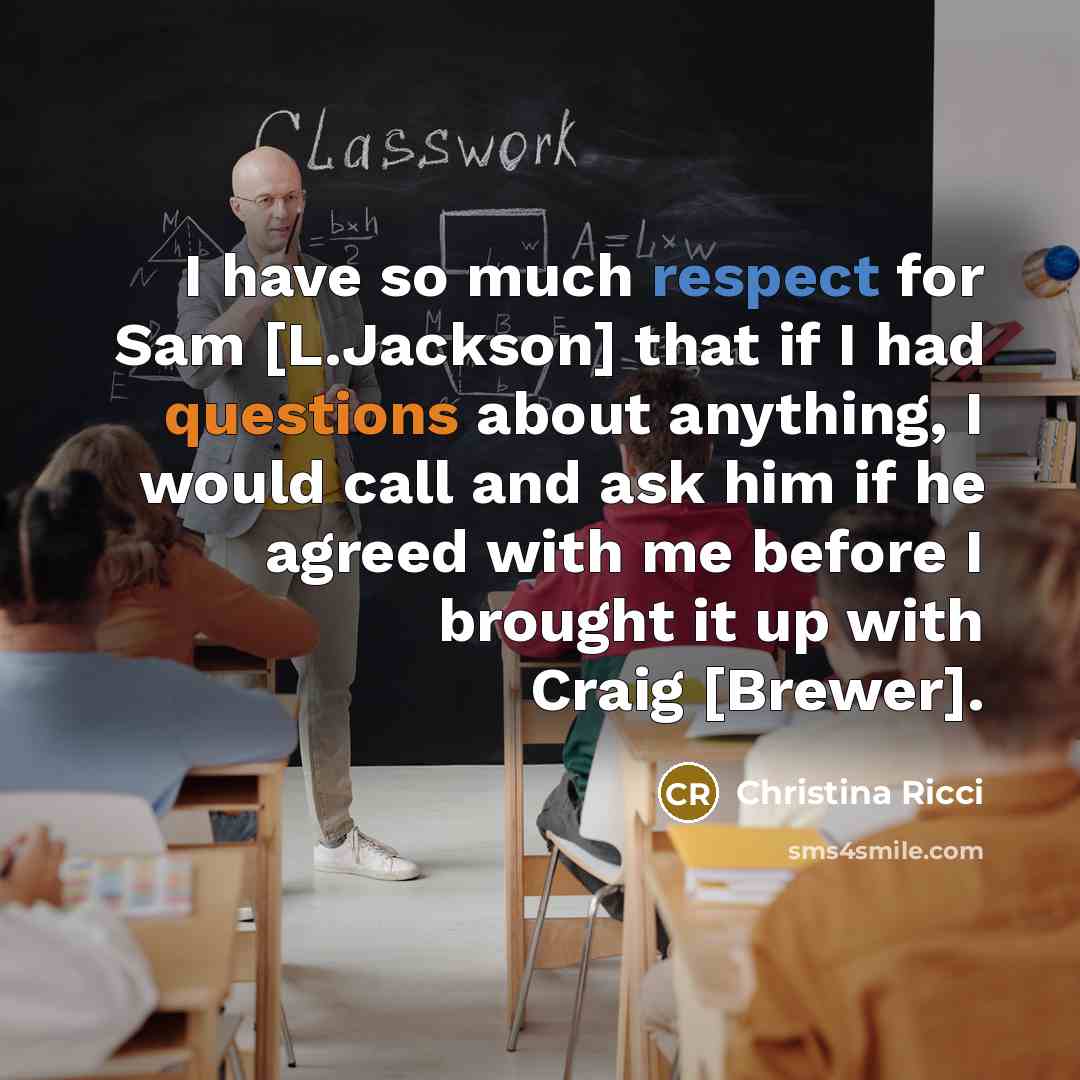 “I have so much respect for Sam [L.Jackson] that if I had questions about anything, I would call and ask him if he agreed with me before I brought it up with Craig [Brewer].” quote by Christina Ricci