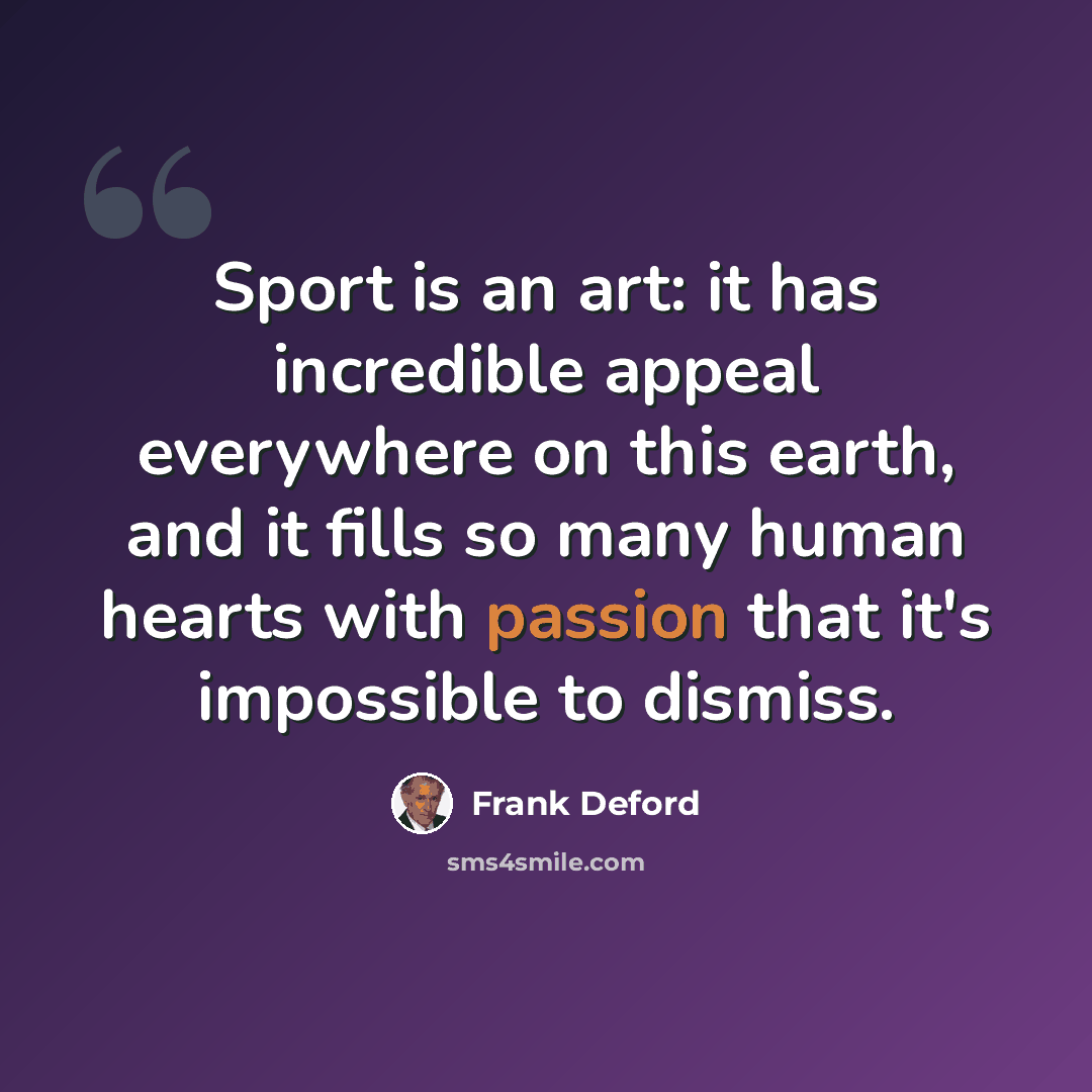 “Sport is an art: it has incredible appeal everywhere on this earth, and it fills so many human hearts with passion that it's impossible to dismiss.” quote by Frank Deford