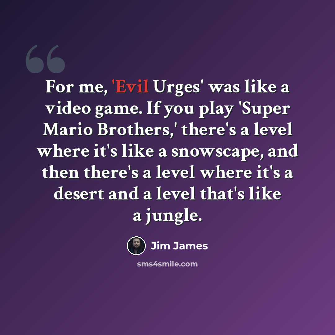 “For me, 'Evil Urges' was like a video game. If you play 'Super Mario Brothers,' there's a level where it's like a snowscape, and then there's a level where it's a desert and a level that's like a jungle.” quote by Jim James