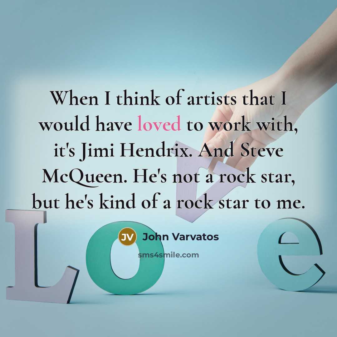 “When I think of artists that I would have loved to work with, it's Jimi Hendrix. And Steve McQueen. He's not a rock star, but he's kind of a rock star to me.” quote by John Varvatos