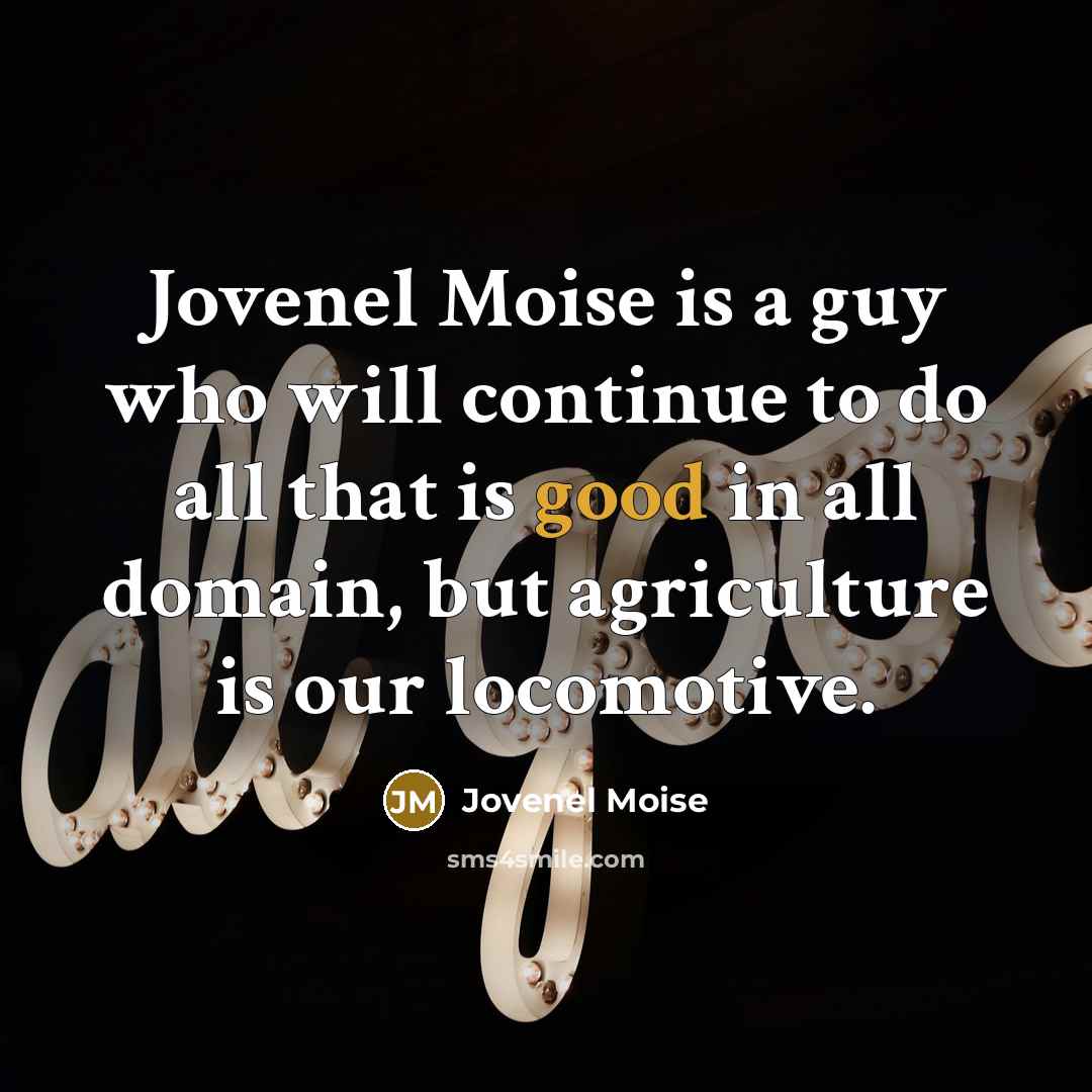 “Jovenel Moise is a guy who will continue to do all that is good in all domain, but agriculture is our locomotive.” quote by Jovenel Moise