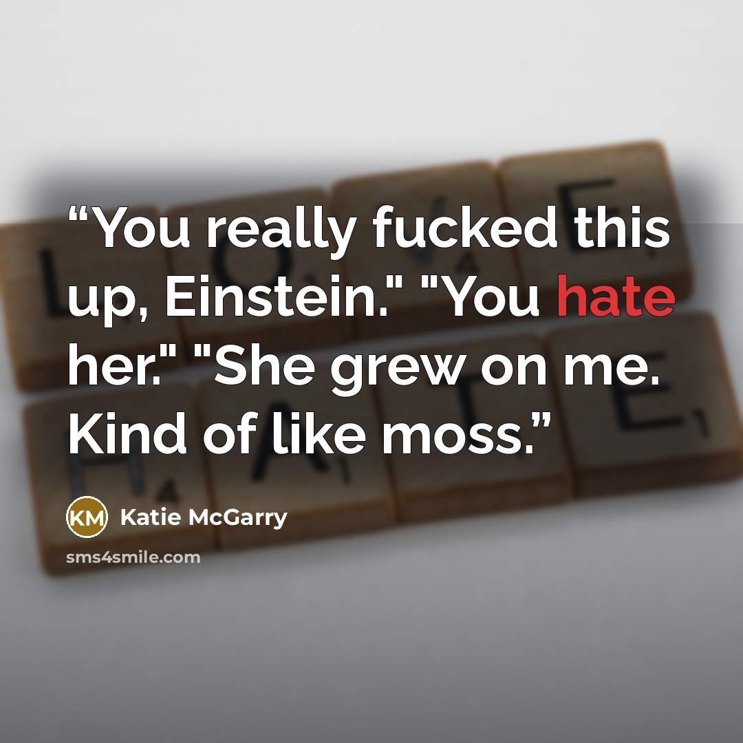 “You really fucked this up, Einstein." "You hate her." "She grew on me. Kind of like moss.” quote by Katie McGarry