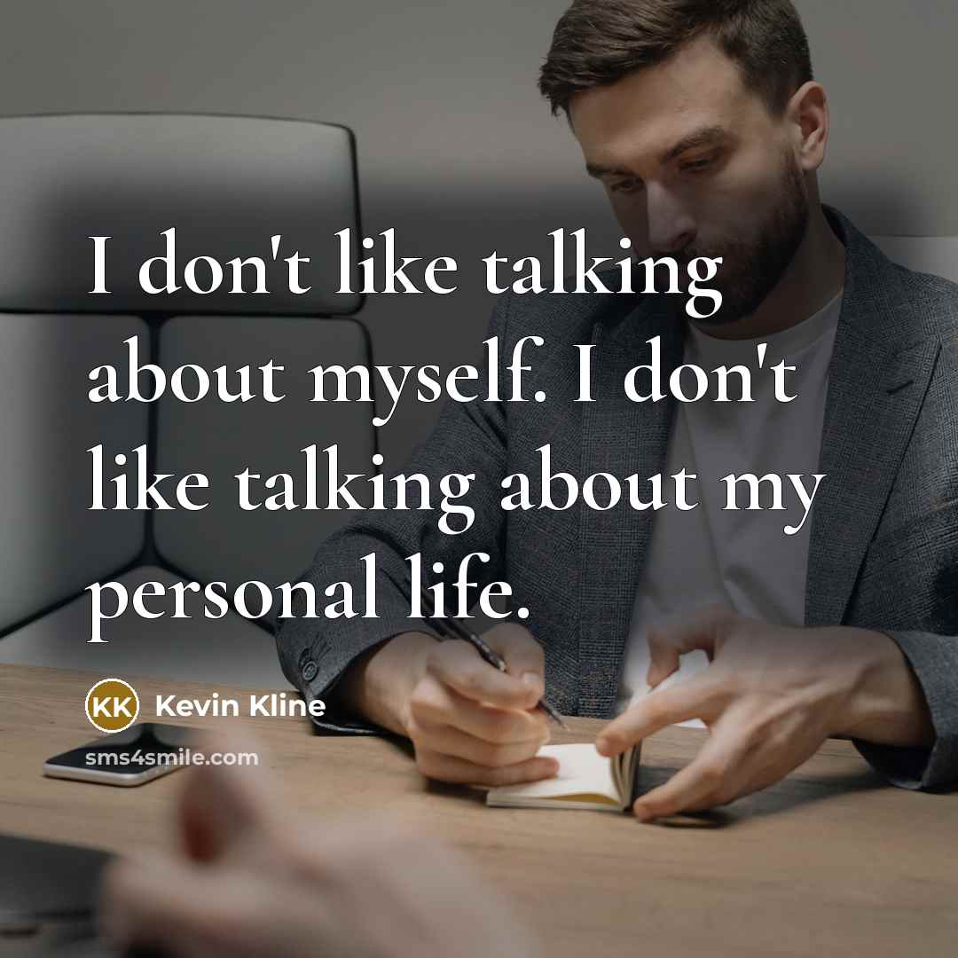 “I don't like talking about myself. I don't like talking about my personal life.” quote by Kevin Kline