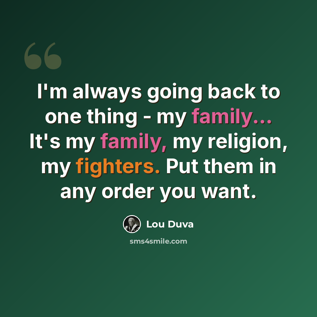 “I'm always going back to one thing - my family... It's my family, my religion, my fighters. Put them in any order you want.” quote by Lou Duva