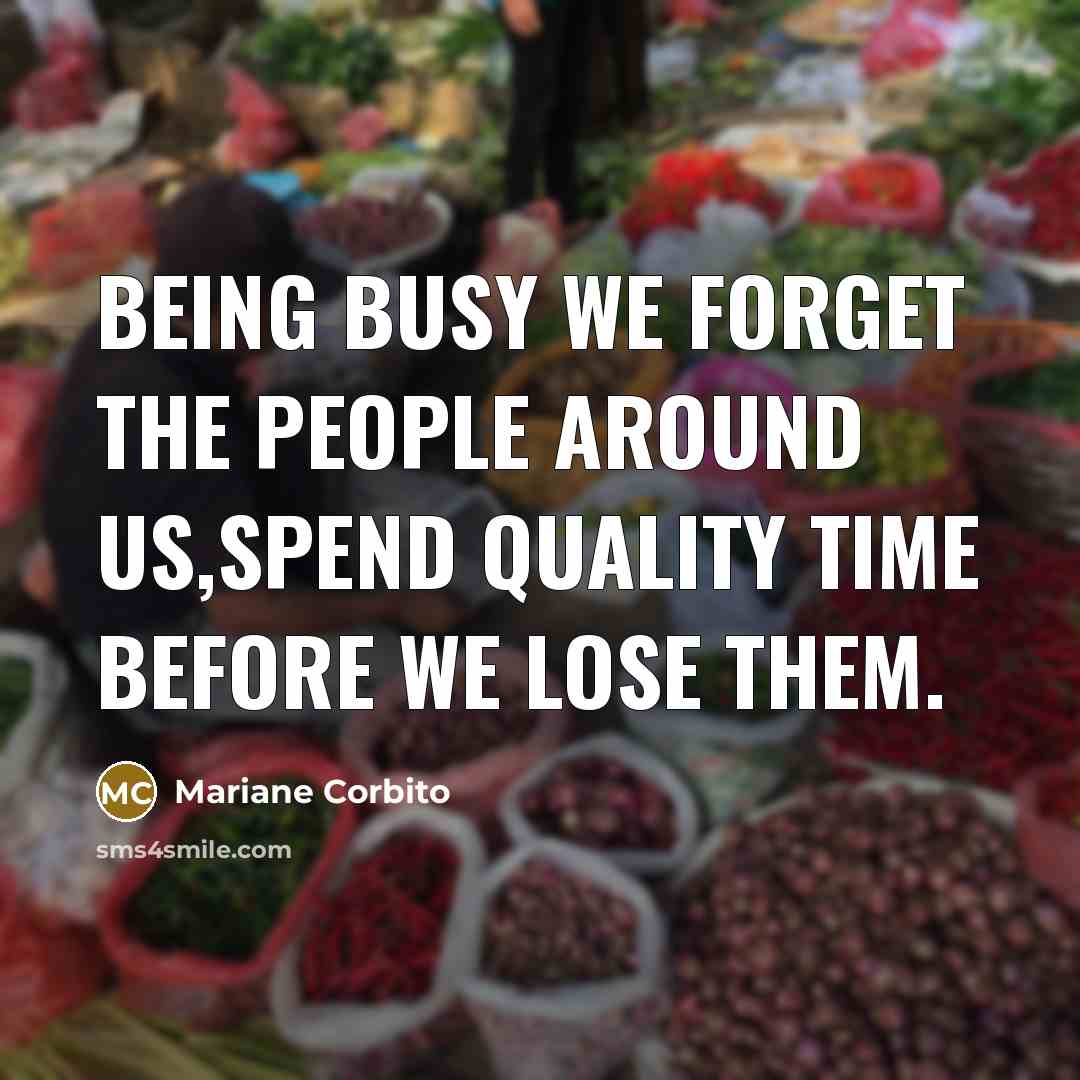 “Being busy we forget the people around us,spend quality time before we lose them.” quote by Mariane Corbito
