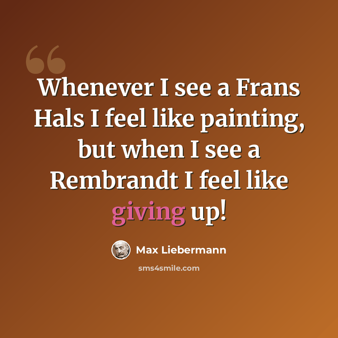 “Whenever I see a Frans Hals I feel like painting, but when I see a Rembrandt I feel like giving up!” quote by Max Liebermann