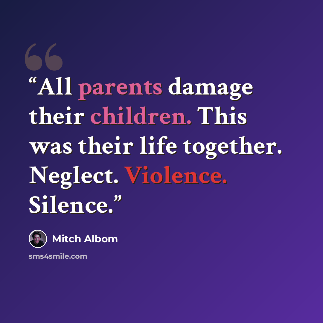 “All parents damage their children. This was their life together. Neglect. Violence. Silence.” quote by Mitch Albom