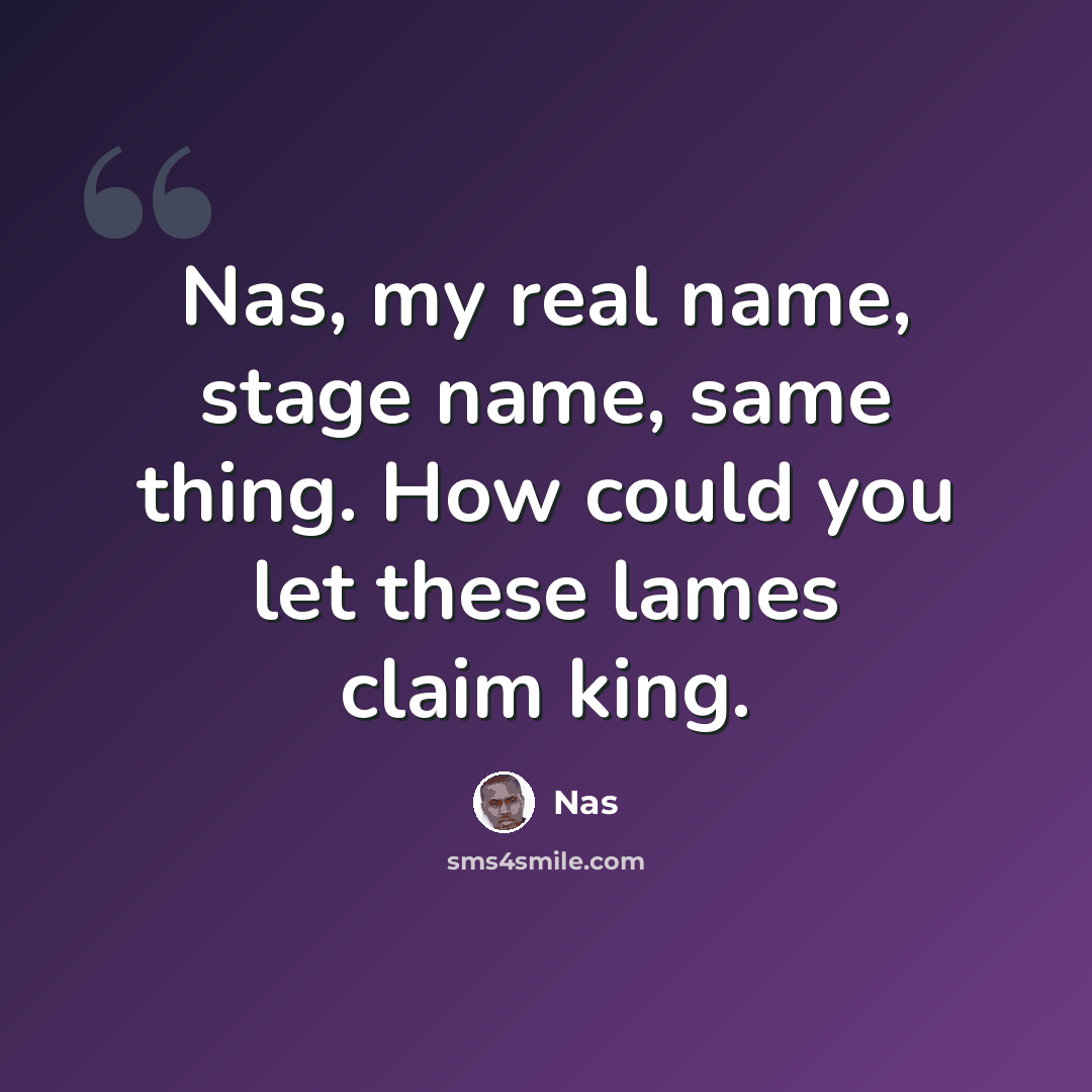 “Nas, my real name, stage name, same thing. How could you let these lames claim king.” quote by Nas