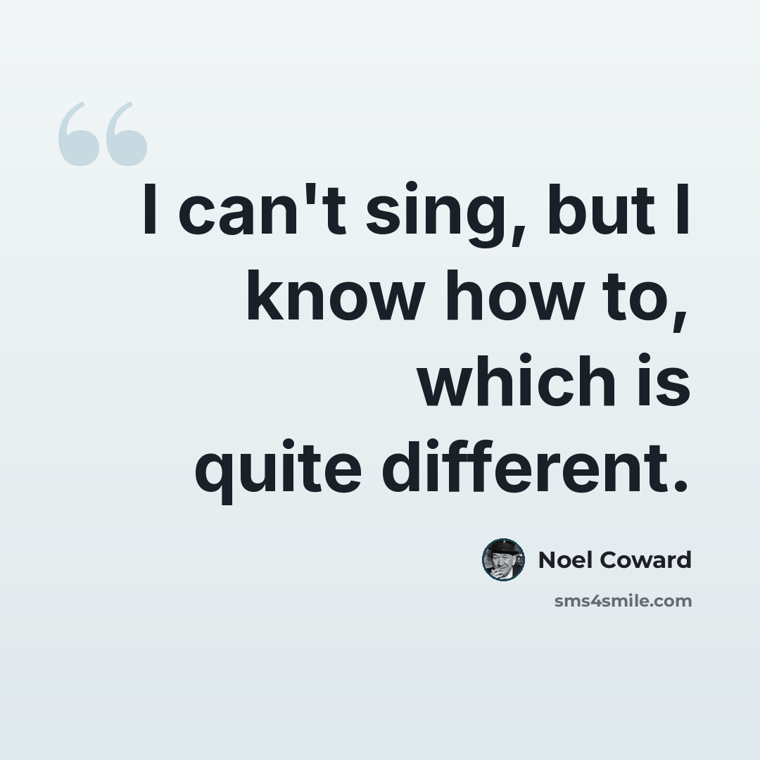 “I can't sing, but I know how to, which is quite different.” quote by Noel Coward
