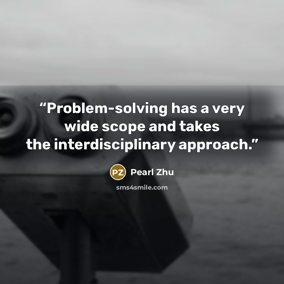 “Problem-solving has a very wide scope and takes the interdisciplinary approach.” quote by Pearl Zhu