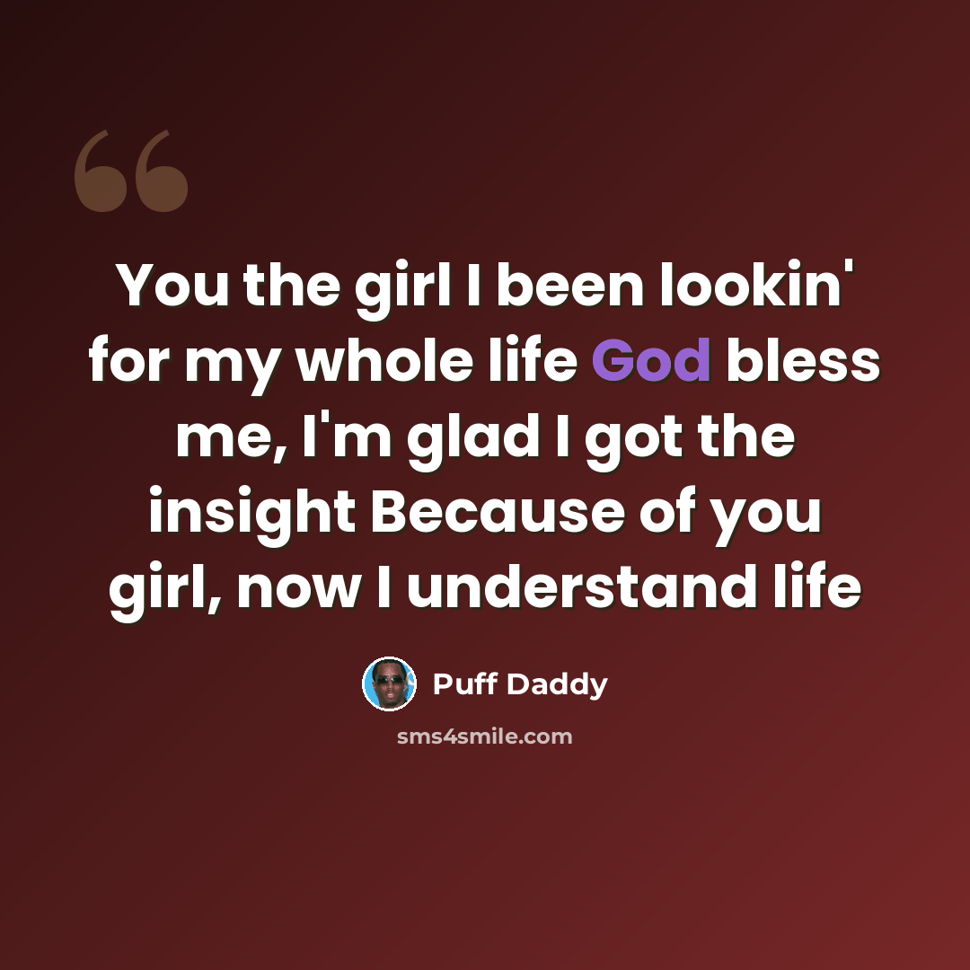 “You the girl I been lookin' for my whole life God bless me, I'm glad I got the insight Because of you girl, now I understand life” quote by Puff Daddy