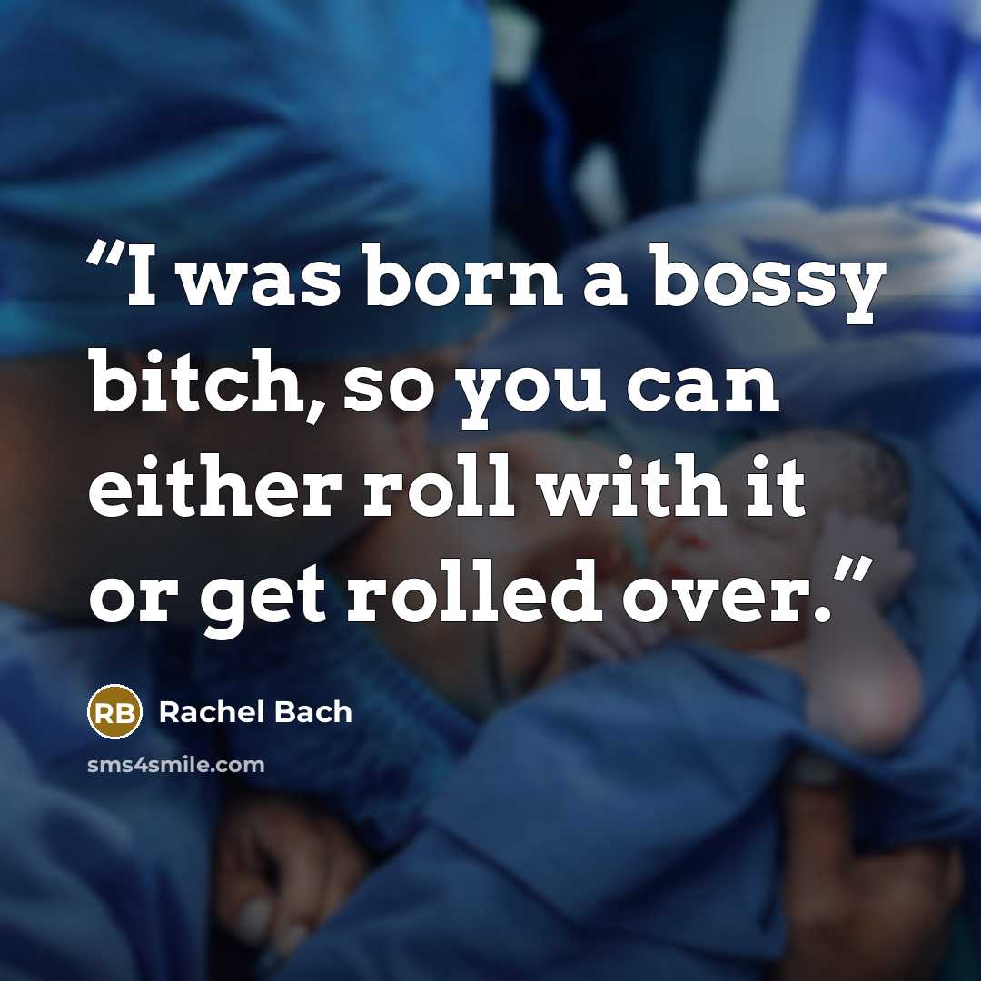 “I was born a bossy bitch, so you can either roll with it or get rolled over.” quote by Rachel Bach