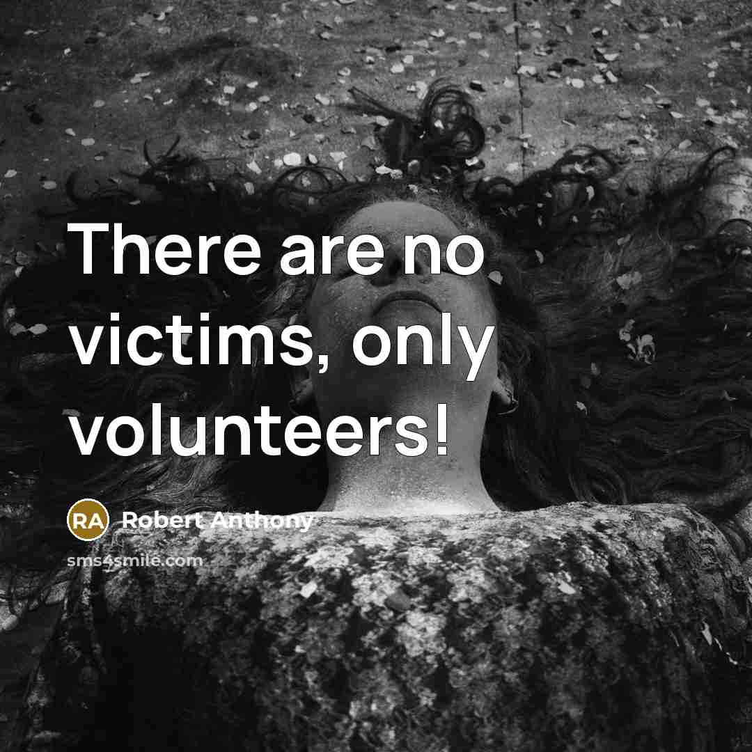 “There are no victims, only volunteers!” quote by Robert Anthony