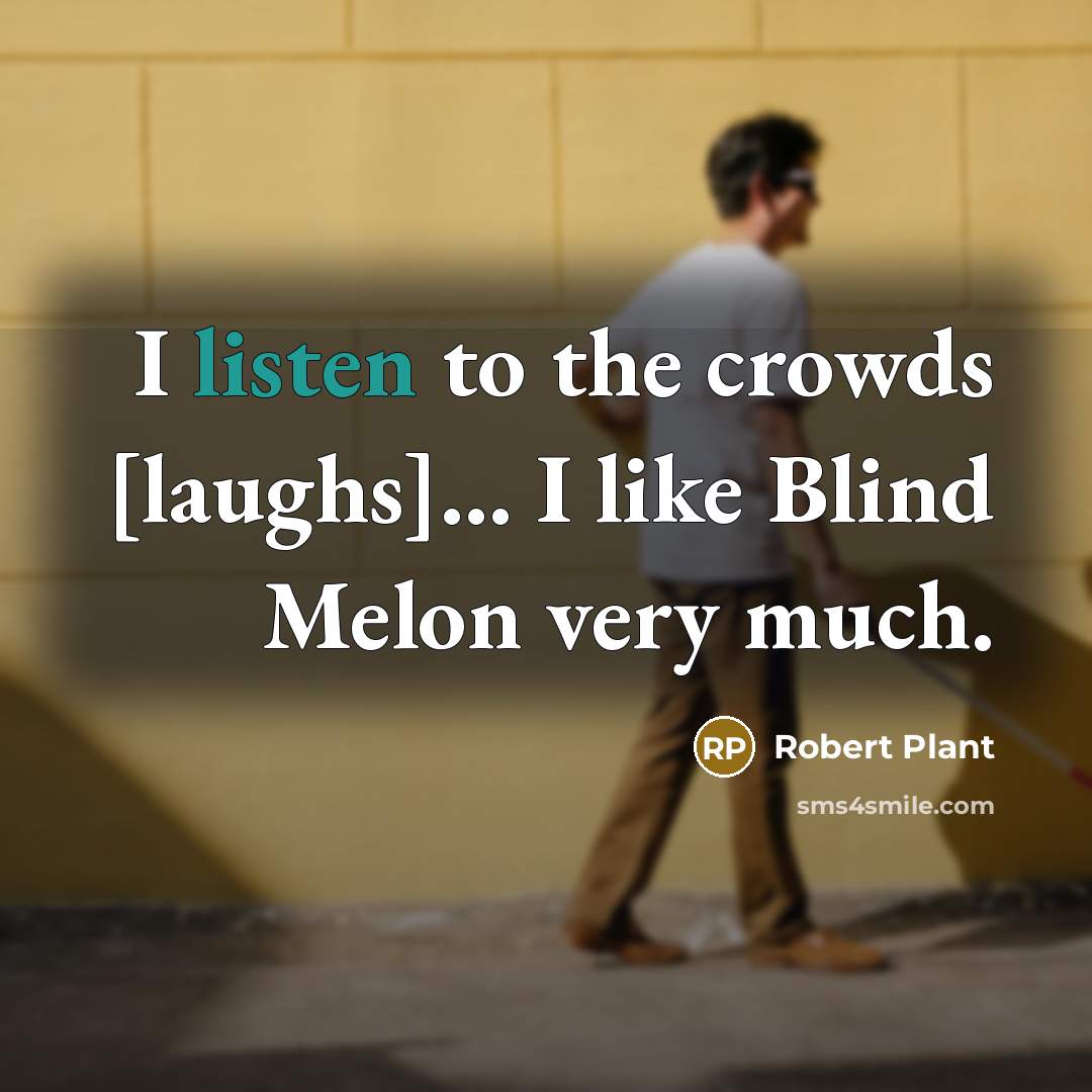 “I listen to the crowds [laughs]... I like Blind Melon very much.” quote by Robert Plant