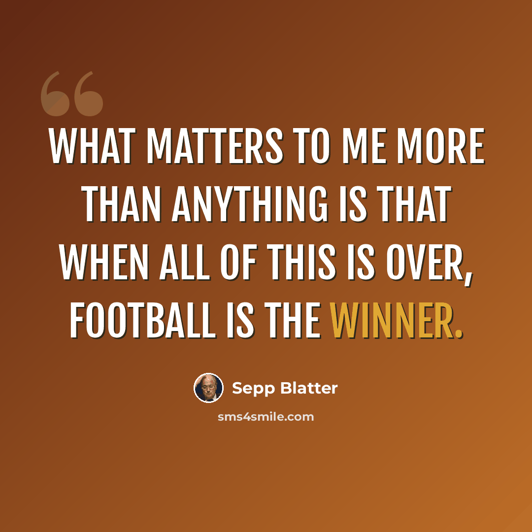 “What matters to me more than anything is that when all of this is over, football is the winner.” quote by Sepp Blatter