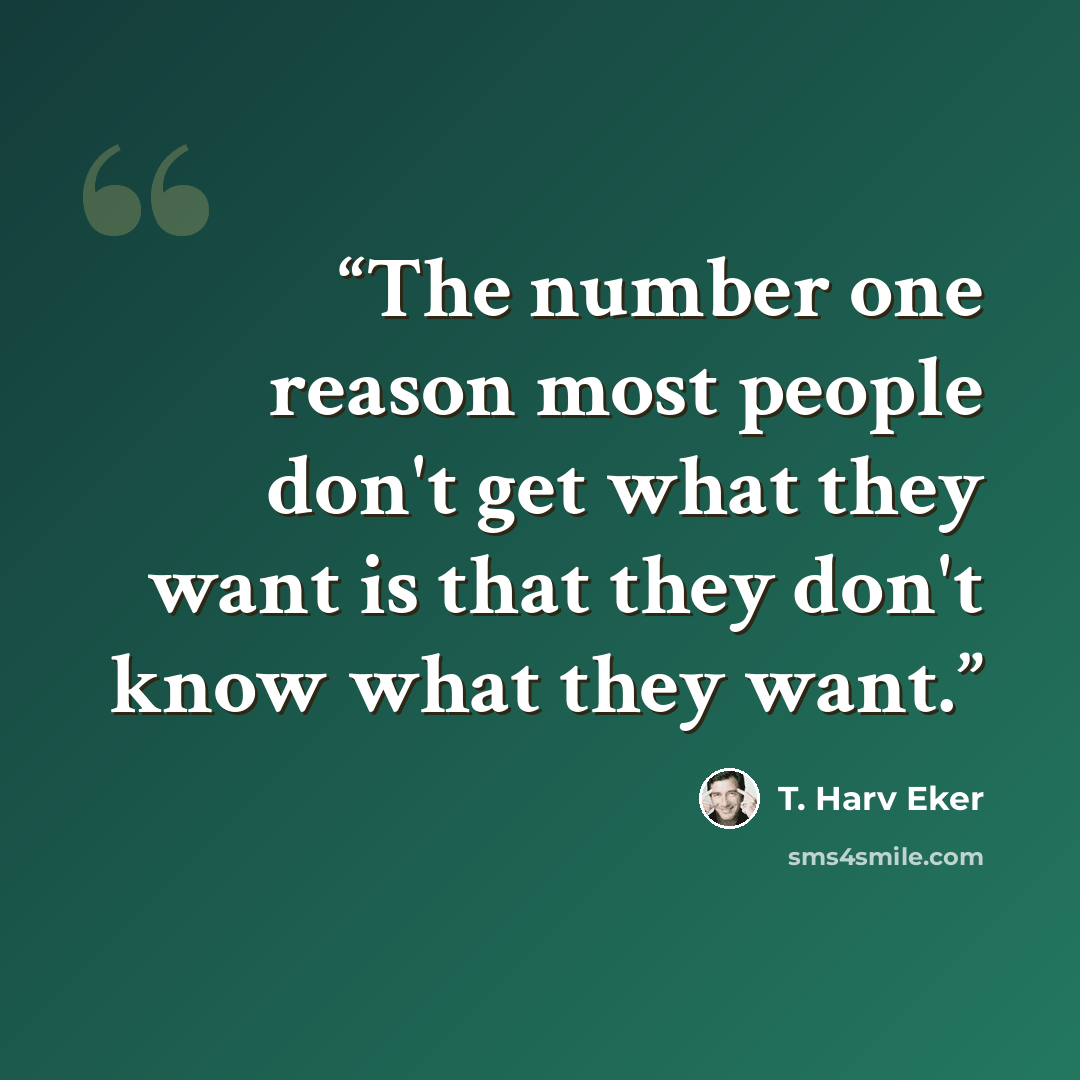 “The number one reason most people don't get what they want is that they don't know what they want.” quote by T. Harv Eker