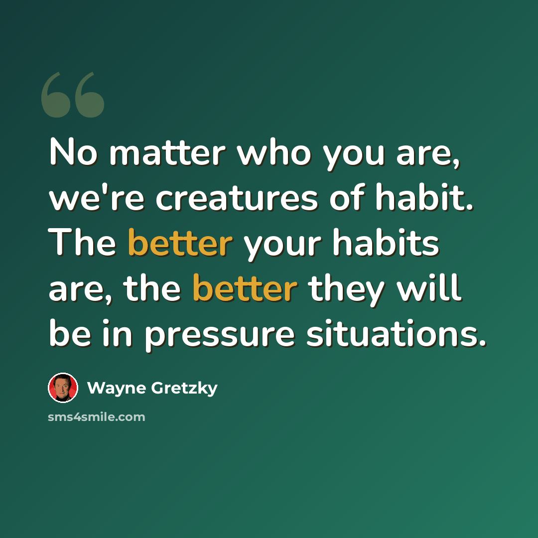 “No matter who you are, we're creatures of habit. The better your habits are, the better they will be in pressure situations.” quote by Wayne Gretzky