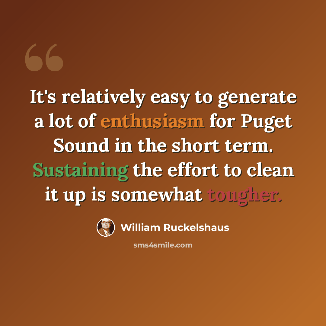 “It's relatively easy to generate a lot of enthusiasm for Puget Sound in the short term. Sustaining the effort to clean it up is somewhat tougher.” quote by William Ruckelshaus