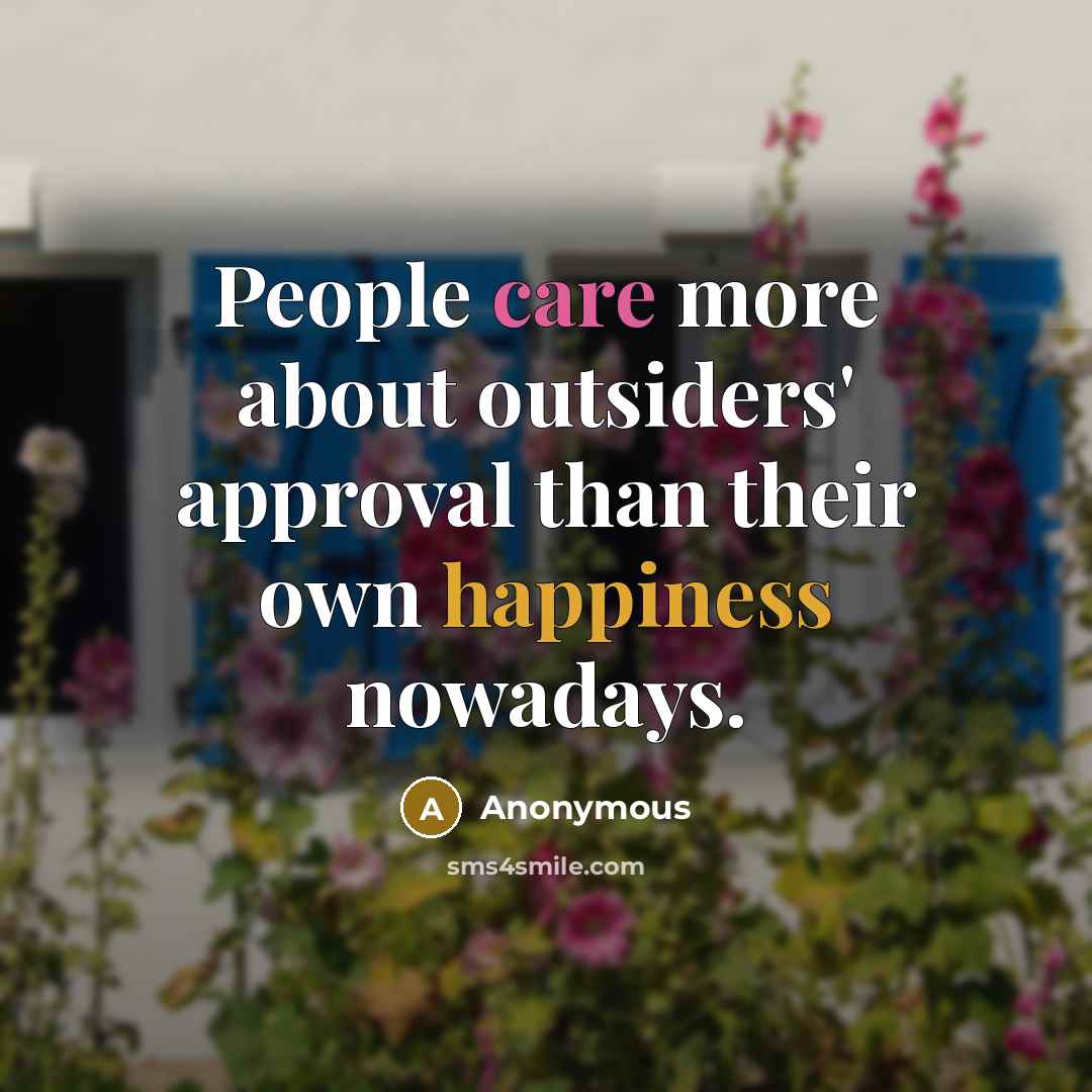“People care more about outsiders' approval than their own happiness nowadays.” quote by Anonymous