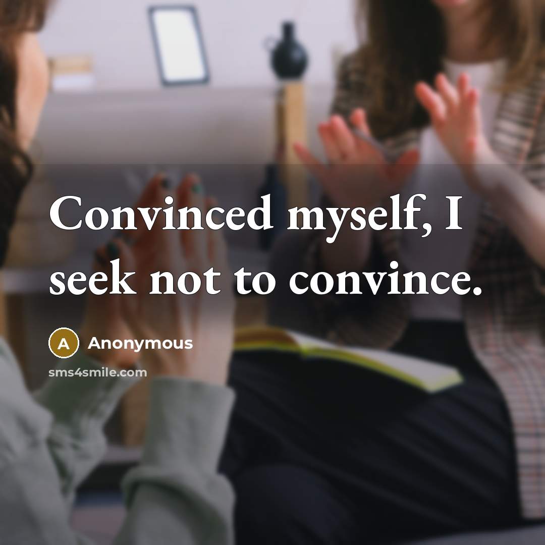 “Convinced myself, I seek not to convince.” quote by Anonymous
