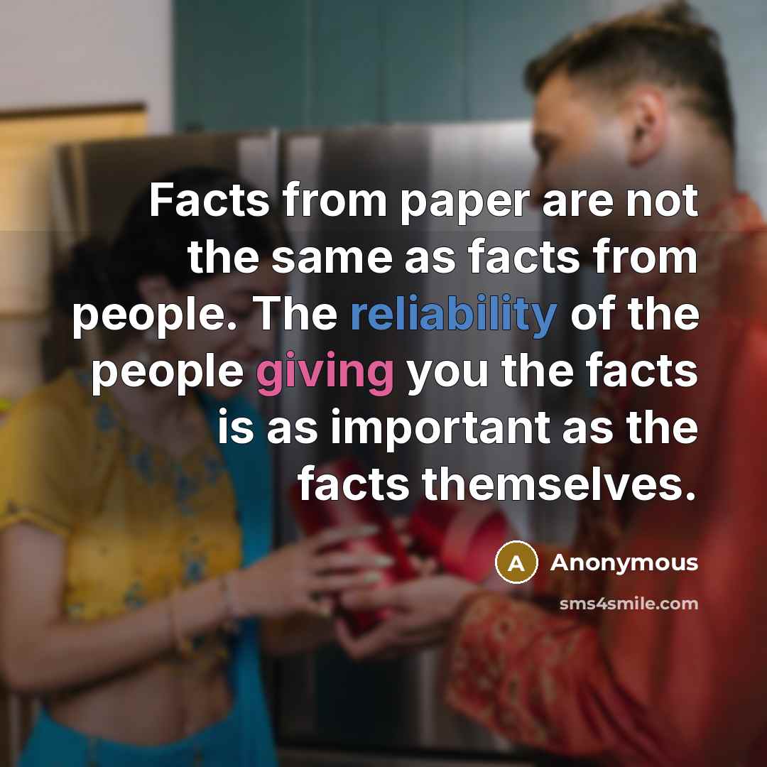“Facts from paper are not the same as facts from people. The reliability of the people giving you the facts is as important as the facts themselves.” quote by Anonymous