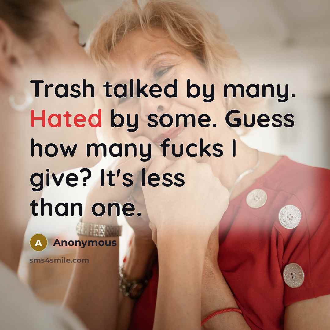 “Trash talked by many. Hated by some. Guess how many fucks I give? It's less than one.” quote by Anonymous