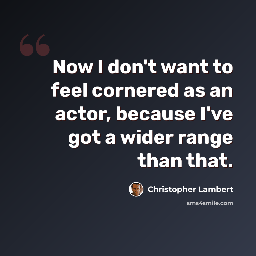 “Now I don't want to feel cornered as an actor, because I've got a wider range than that.” quote by Christopher Lambert