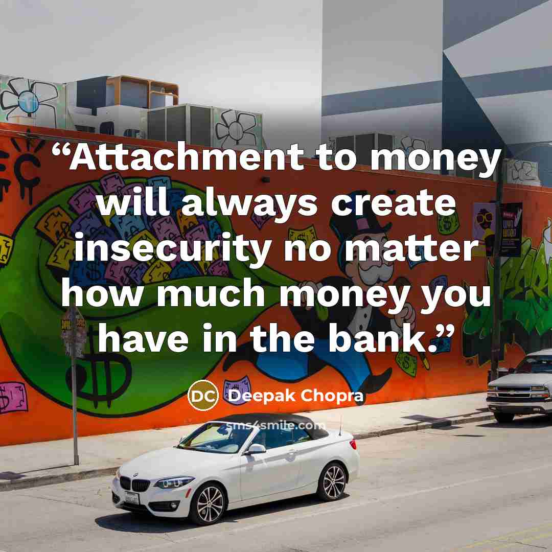 “Attachment to money will always create insecurity no matter how much money you have in the bank.” quote by Deepak Chopra