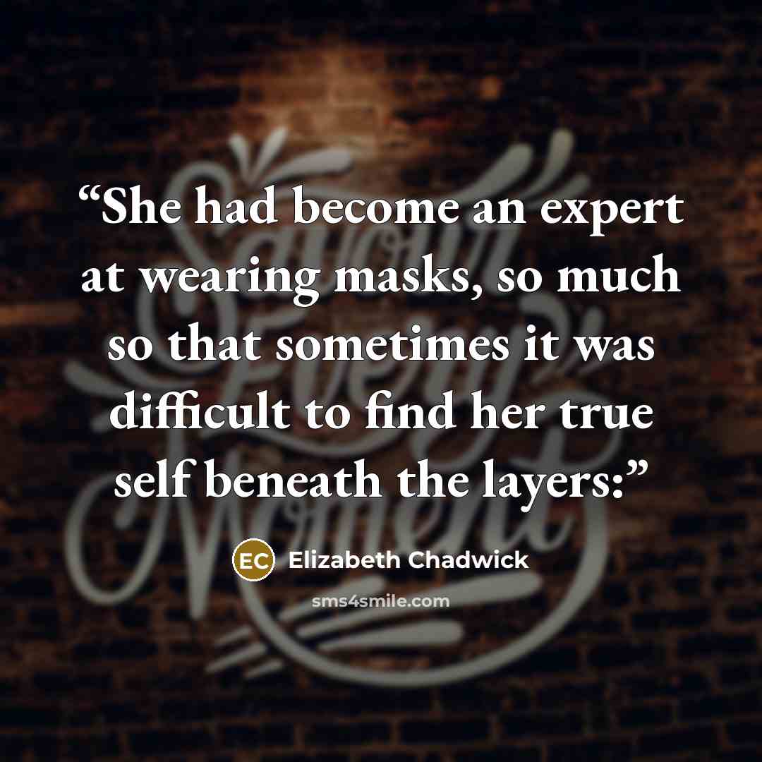 “She had become an expert at wearing masks, so much so that sometimes it was difficult to find her true self beneath the layers:” quote by Elizabeth Chadwick