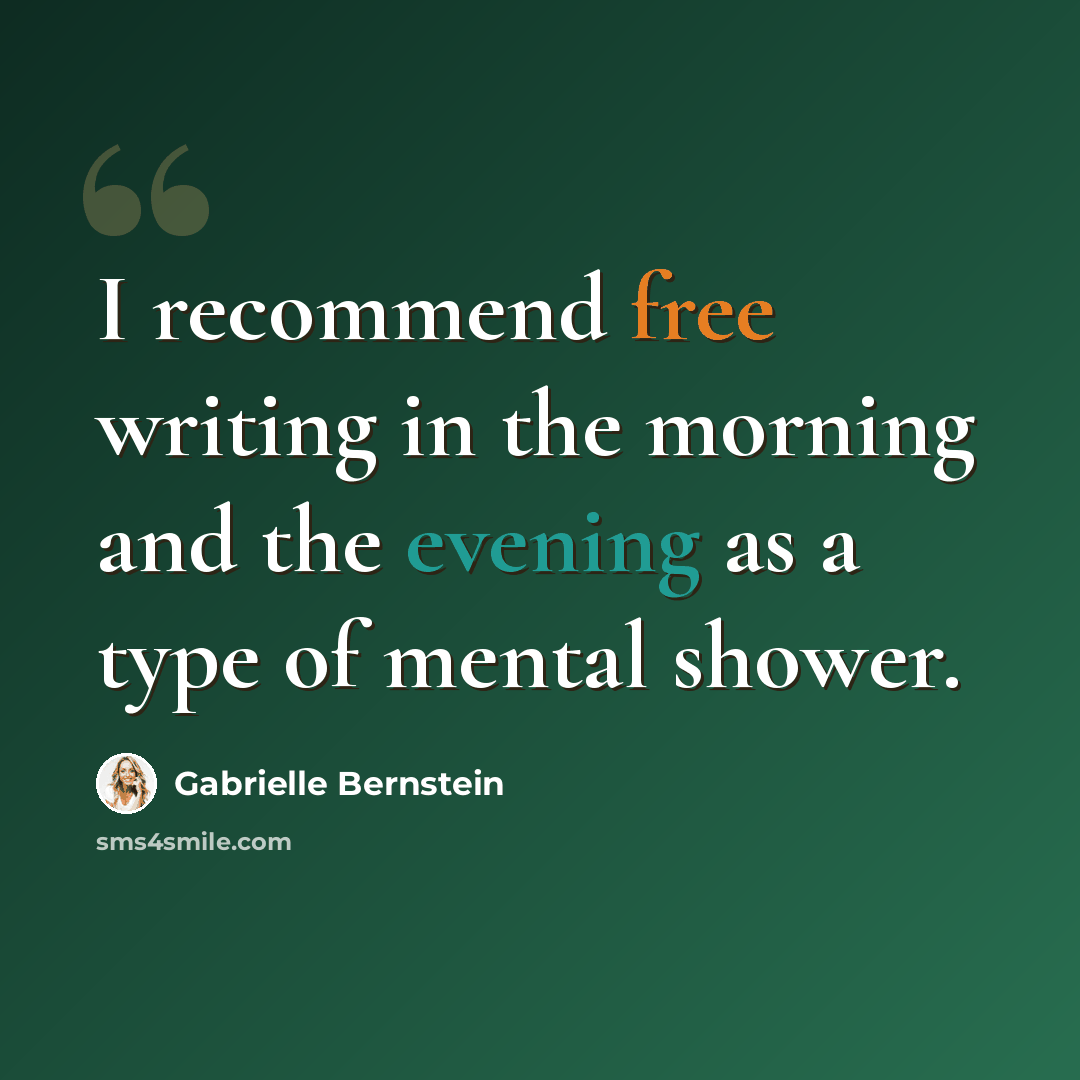 “I recommend free writing in the morning and the evening as a type of mental shower.” quote by Gabrielle Bernstein