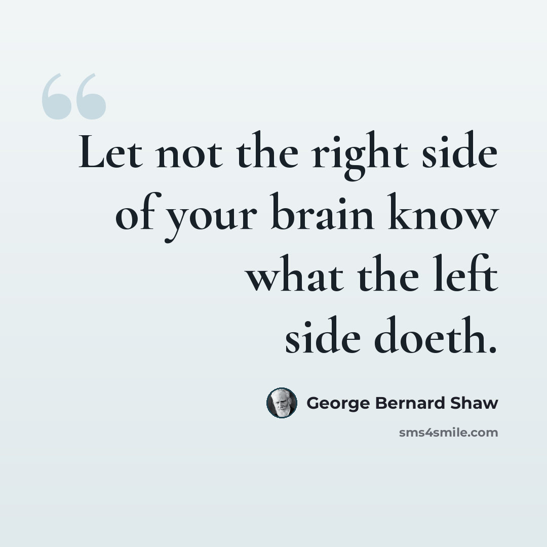 “Let not the right side of your brain know what the left side doeth.” quote by George Bernard Shaw