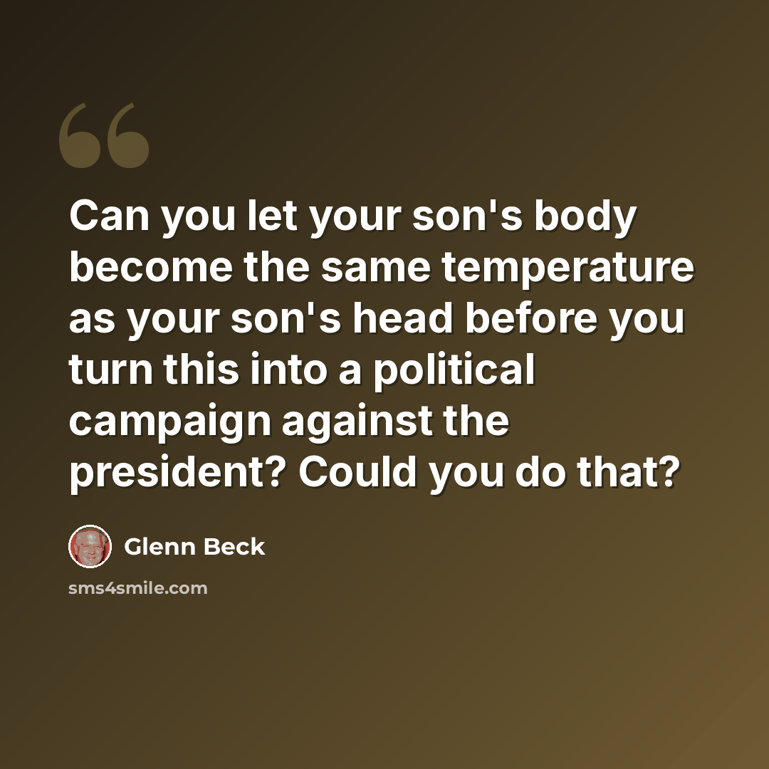 “Can you let your son's body become the same temperature as your son's head before you turn this into a political campaign against the president? Could you do that?” quote by Glenn Beck